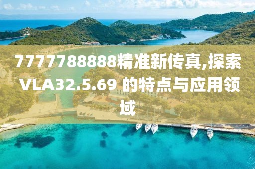 7777788888精准新传真,探索 VLA32.5.69 的特点与应用领域