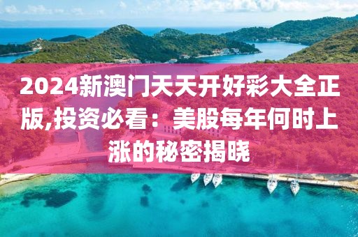 2024新澳门天天开好彩大全正版,投资必看：美股每年何时上涨的秘密揭晓