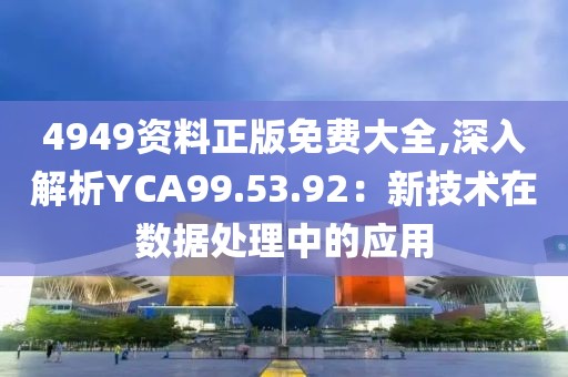 4949资料正版免费大全,深入解析YCA99.53.92：新技术在数据处理中的应用
