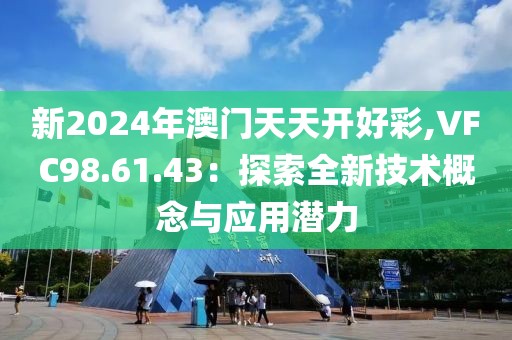 新2024年澳门天天开好彩,VFC98.61.43：探索全新技术概念与应用潜力