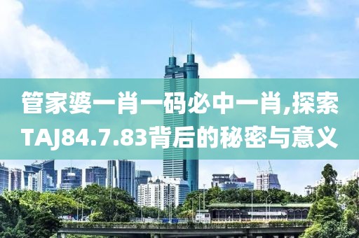 管家婆一肖一码必中一肖,探索TAJ84.7.83背后的秘密与意义