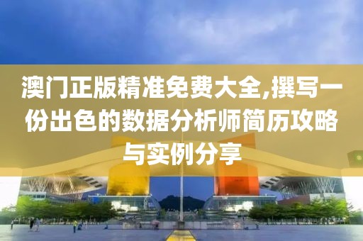 澳门正版精准免费大全,撰写一份出色的数据分析师简历攻略与实例分享