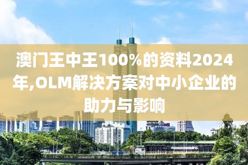 澳门王中王100%的资料2024年,OLM解决方案对中小企业的助力与影响