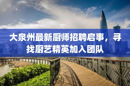 大泉州最新厨师招聘启事，寻找厨艺精英加入团队