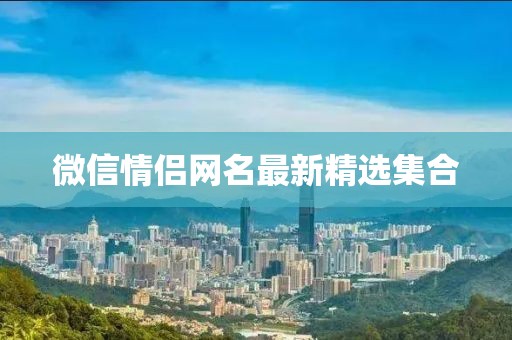 微信情侣网名最新精选集合