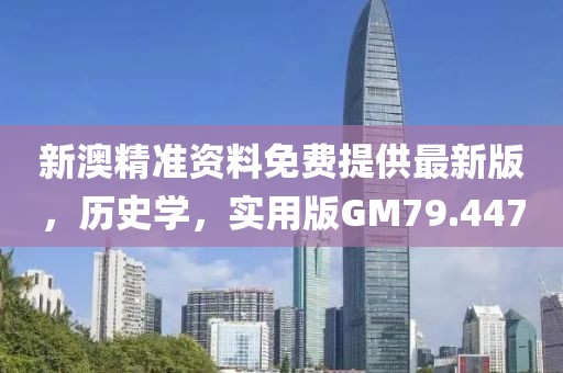 新澳精准资料免费提供最新版，历史学，实用版GM79.447