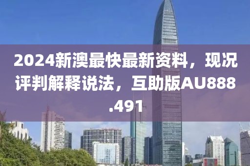 2024新澳最快最新资料，现况评判解释说法，互助版AU888.491
