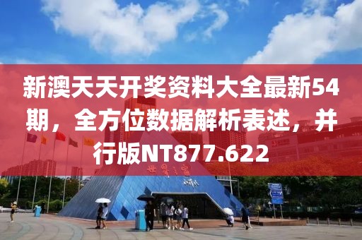 新澳天天开奖资料大全最新54期，全方位数据解析表述，并行版NT877.622