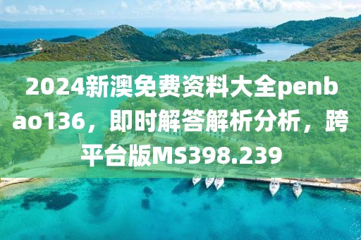 2024新澳免费资料大全penbao136，即时解答解析分析，跨平台版MS398.239