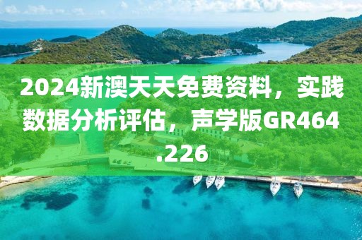 2024新澳天天免费资料，实践数据分析评估，声学版GR464.226