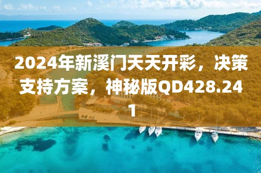 2024年新溪门天天开彩，决策支持方案，神秘版QD428.241