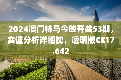 2024澳门特马今晚开奖53期，实证分析详细枕，透明版CE17.642