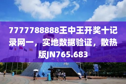 7777788888王中王开奖十记录网一，实地数据验证，散热版JN765.683