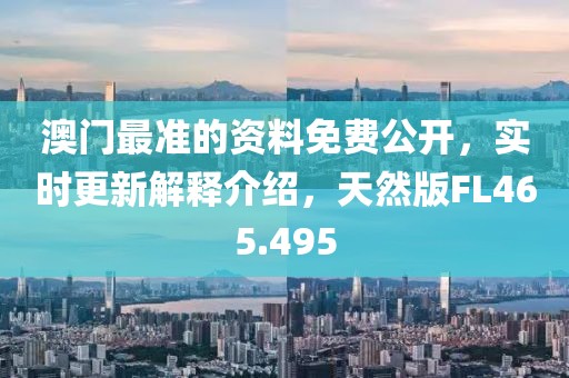 澳门最准的资料免费公开，实时更新解释介绍，天然版FL465.495