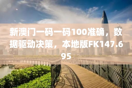 新澳门一码一码100准确，数据驱动决策，本地版FK147.695