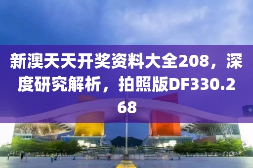 新澳天天开奖资料大全208，深度研究解析，拍照版DF330.268