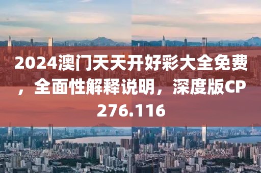2024澳门天天开好彩大全免费，全面性解释说明，深度版CP276.116