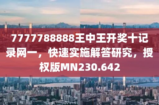 7777788888王中王开奖十记录网一，快速实施解答研究，授权版MN230.642