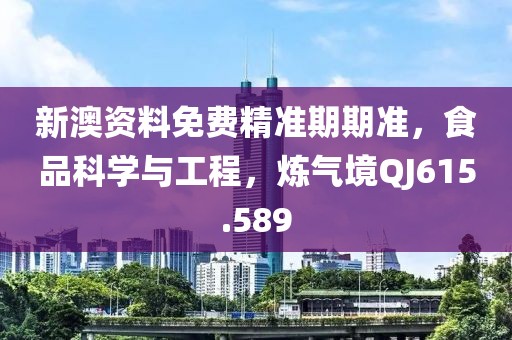 新澳资料免费精准期期准，食品科学与工程，炼气境QJ615.589