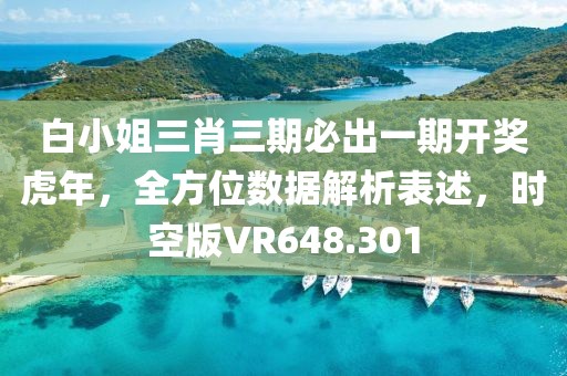 白小姐三肖三期必出一期开奖虎年，全方位数据解析表述，时空版VR648.301
