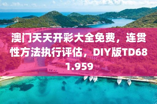 澳门天天开彩大全免费，连贯性方法执行评估，DIY版TD681.959