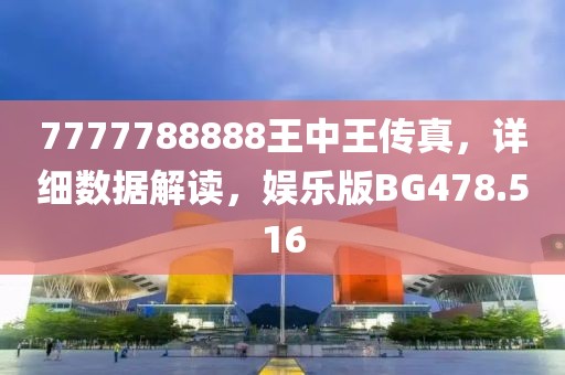 7777788888王中王传真，详细数据解读，娱乐版BG478.516