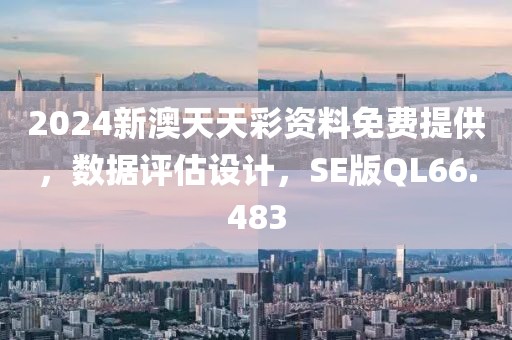 2024新澳天天彩资料免费提供，数据评估设计，SE版QL66.483