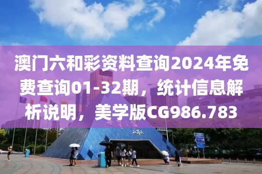 澳门六和彩资料查询2024年免费查询01-32期，统计信息解析说明，美学版CG986.783