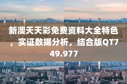 新澳天天彩免费资料大全特色，实证数据分析，结合版QT749.977