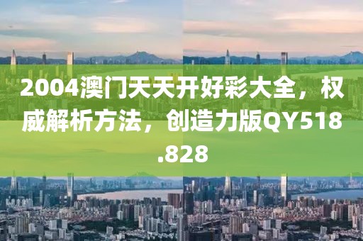 2004澳门天天开好彩大全，权威解析方法，创造力版QY518.828