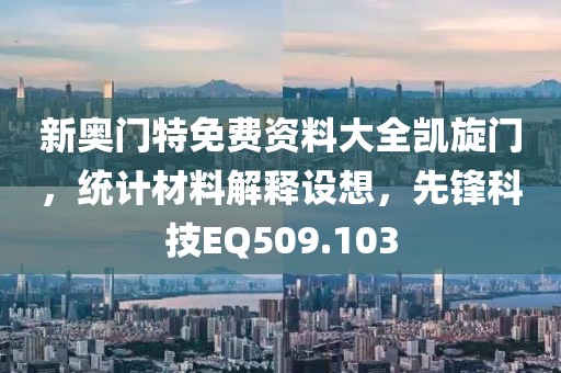 新奥门特免费资料大全凯旋门，统计材料解释设想，先锋科技EQ509.103