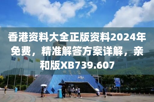 香港资料大全正版资料2024年免费，精准解答方案详解，亲和版XB739.607