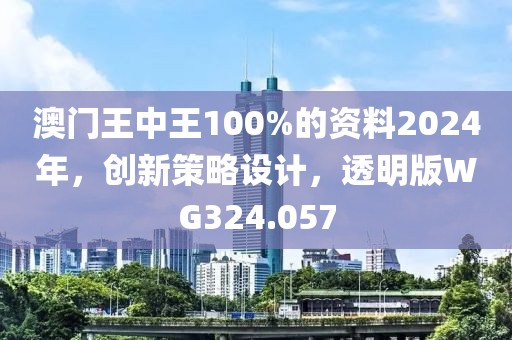 澳门王中王100%的资料2024年，创新策略设计，透明版WG324.057