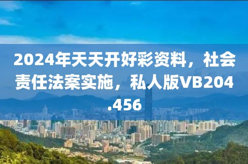 2024年天天开好彩资料，社会责任法案实施，私人版VB204.456
