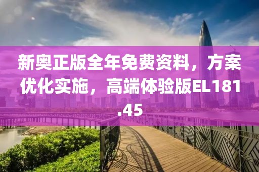 新奥正版全年免费资料，方案优化实施，高端体验版EL181.45