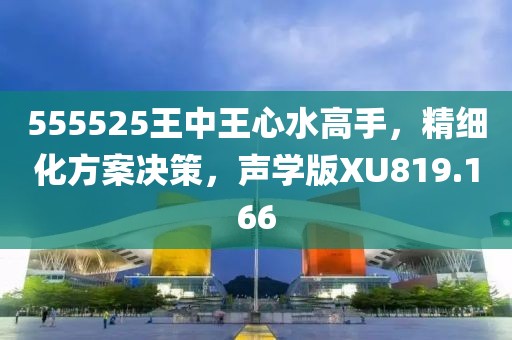 555525王中王心水高手，精细化方案决策，声学版XU819.166