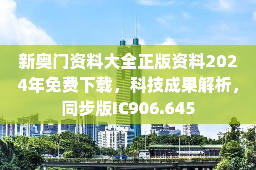 新奥门资料大全正版资料2024年免费下载，科技成果解析，同步版IC906.645