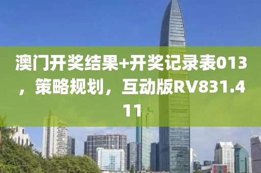 澳门开奖结果+开奖记录表013，策略规划，互动版RV831.411