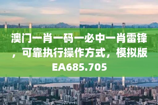 澳门一肖一码一必中一肖雷锋，可靠执行操作方式，模拟版EA685.705
