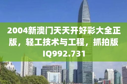 2004新澳门天天开好彩大全正版，轻工技术与工程，抓拍版IQ992.731