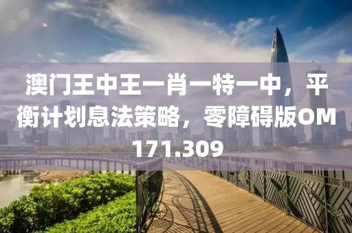 澳门王中王一肖一特一中，平衡计划息法策略，零障碍版OM171.309