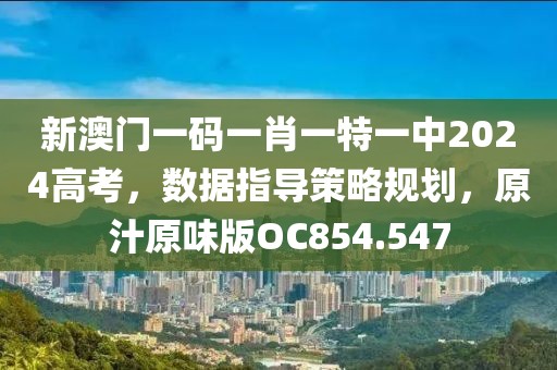 新澳门一码一肖一特一中2024高考，数据指导策略规划，原汁原味版OC854.547