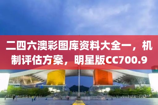 二四六澳彩图库资料大全一，机制评估方案，明星版CC700.9