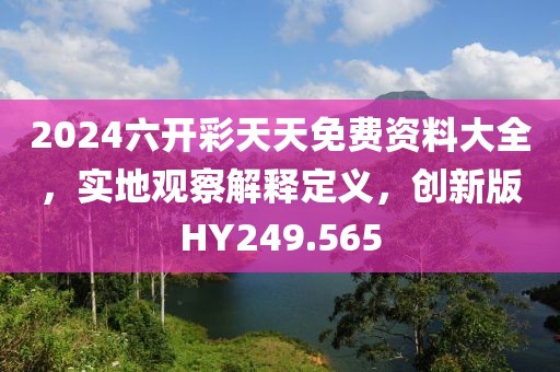 2024六开彩天天免费资料大全，实地观察解释定义，创新版HY249.565