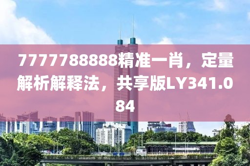 7777788888精准一肖，定量解析解释法，共享版LY341.084
