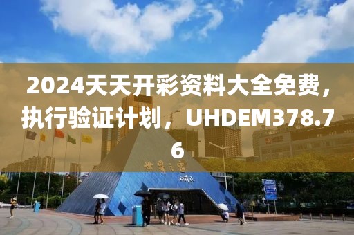 2024天天开彩资料大全免费，执行验证计划，UHDEM378.76