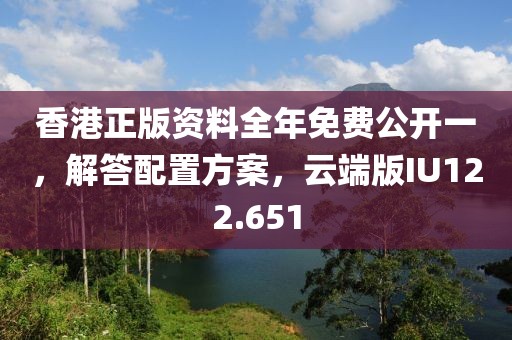 香港正版资料全年免费公开一，解答配置方案，云端版IU122.651