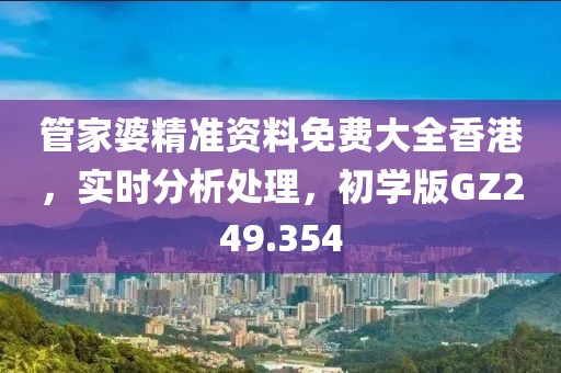 管家婆精准资料免费大全香港，实时分析处理，初学版GZ249.354