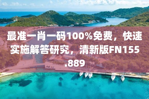 最准一肖一码100%免费，快速实施解答研究，清新版FN155.889