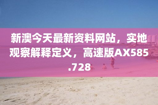 新澳今天最新资料网站，实地观察解释定义，高速版AX585.728